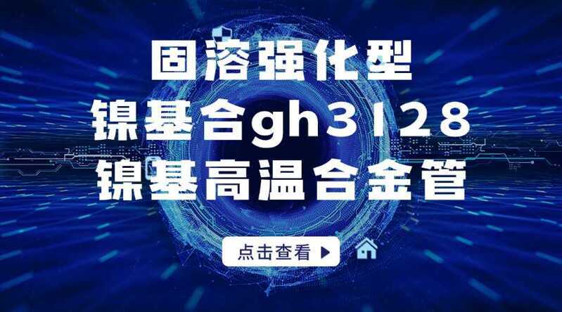 固溶强化型镍基合金gh3128镍基高温合金管